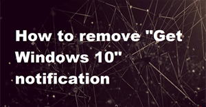 Vô hiệu hóa, gỡ bỏ biểu tượng thông báo Get Windows 10