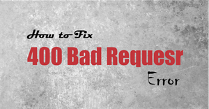 Sửa lỗi 400 Bad Request trên trình duyệt Chrome, Firefox, Internet Explorer và trình duyệt Edge
