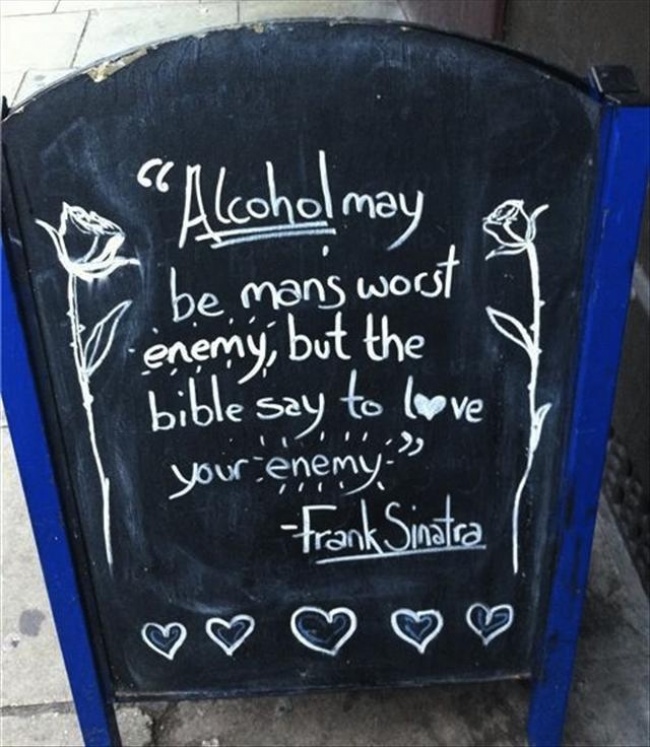 "Rượu có thể là kẻ thù tồi tệ nhất của con người nhưng Kinh thánh nói hãy yêu thương kẻ thù của bạn". – Frank Sinatra