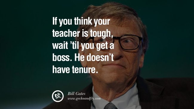 Nếu bạn nghĩ rằng giáo viên của mình quá khó tính thì hãy đợi đến khi bạn làm việc dưới trướng một ông chủ.