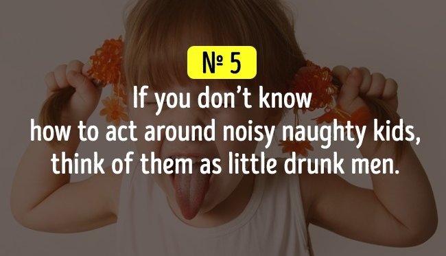 Nếu bạn không biết tại sao mà trẻ con lại nghịch ngợm ồn ào như vậy thì hãy xem họ như những người đàn ông tí hon say rượu
