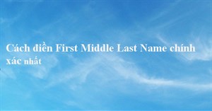 Last Name, First Name là gì? Cách điền chúng chính xác nhất