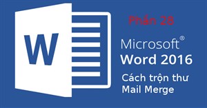 Hướng dẫn toàn tập Word 2016 (Phần 28): Cách trộn văn bản, trộn thư Mail Merge