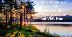 Top 10 video và MV được xem nhiều nhất trên YouTube tại Việt Nam 2017