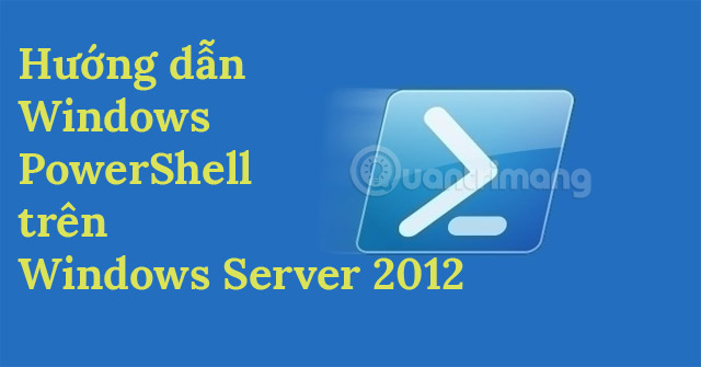 Hướng dẫn cách dùng PowerShell trong Windows Server 2012 - QuanTriMang.com