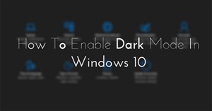 Cách cài đặt giao diện Dark Mode cho mọi màn hình Windows 10