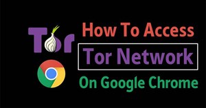 Cách truy cập mạng Tor trên trình duyệt Chrome
