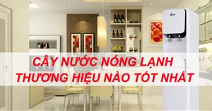 Nên chọn mua cây nước nóng lạnh thương hiệu nào tốt nhất?