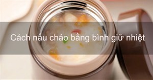 Cách nấu cháo bằng bình giữ nhiệt