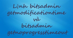 Lệnh bitsadmin getmodificationtime và bitsadmin getnoprogresstimeout