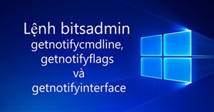 Lệnh bitsadmin getnotifycmdline, getnotifyflags, getnotifyinterface