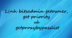 Lệnh bitsadmin getowner, get priority và getproxybypasslist