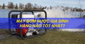 Máy bơm nước gia đình hãng nào tốt nhất?