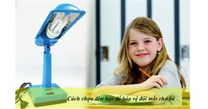 Cách chọn đèn học để bàn giúp bảo vệ đôi mắt cho bé
