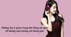 Nếu không muốn ảnh hưởng tới thính giác hãy ghi nhớ những điều này khi sử dụng tai nghe