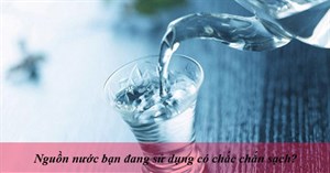 Nguồn nước bạn sử dụng hàng ngày có thật sự sạch?