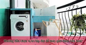 Hướng dẫn chọn vị trí lắp đặt máy giặt giúp máy bền hơn