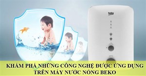 Khám phá những công nghệ nổi bật được ứng dụng trên máy nước nóng Beko