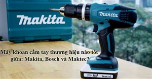 Nên mua máy khoan cầm tay thương hiệu nào giữa Bosch, Makita và Maktec?