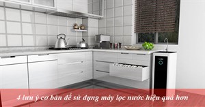 4 lưu ý cơ bản để sử dụng máy lọc nước hiệu quả hơn