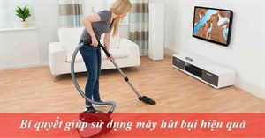 Bí quyết hay giúp sử dụng máy hút bụi hiệu quả