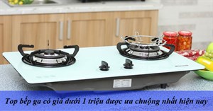 Top bếp ga có giá dưới 1 triệu được ưa chuộng nhất hiện nay