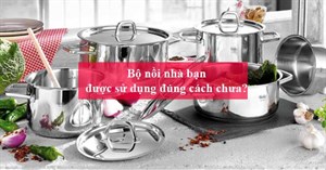 Bộ nồi nhà bạn đã được sử dụng đúng cách chưa?