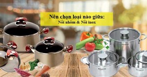 Nên chọn loại nào giữa: Nồi nhôm và nồi inox?