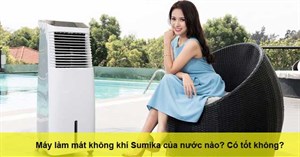 Máy làm mát không khí Sumika của nước nào? Có tốt không?