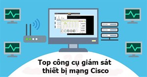 7 công cụ giám sát thiết bị mạng Cisco tốt nhất