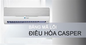 Hướng dẫn đọc mã lỗi điều hòa, máy lạnh Casper để sửa chữa nhanh nhất