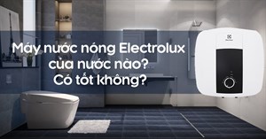 Máy nước nóng Electrolux của nước nào? Có tốt không?