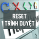 Làm thế nào để reset trình duyệt Chrome, Safari, Cốc Cốc, Firefox, Edge, IE về lại trạng thái mặc định?