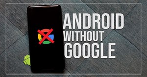 Bạn có thể sử dụng Android mà không cần đến Google?