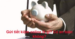 Gửi tiết kiệm online là gì? Gửi tiết kiệm online có an toàn không?