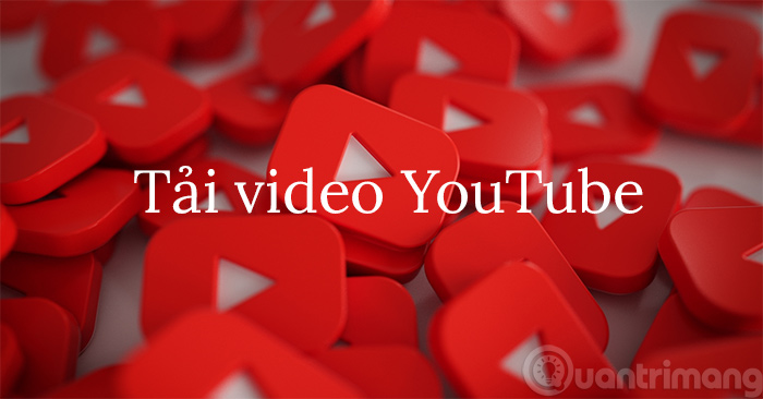 22 cách download video Youtube, tải video Youtube nhanh chóng, đơn giản