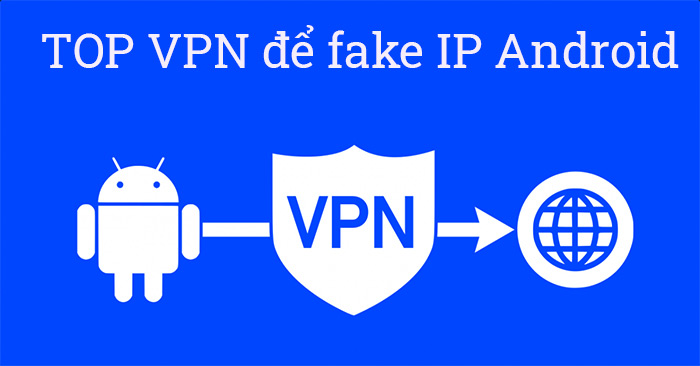 Fake IP Android, 13 ứng dụng VPN cho điện thoại Android tốt ...