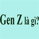 Gen Z là gì? Thế hệ Z là gì?