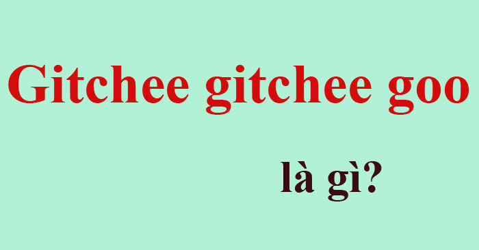 What is gitchee gitchee goo?