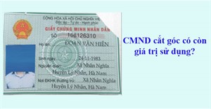 Chứng minh nhân dân (CMND) cắt góc có còn giá trị sử dụng?