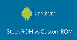 Stock ROM và Custom ROM cho Android là gì?