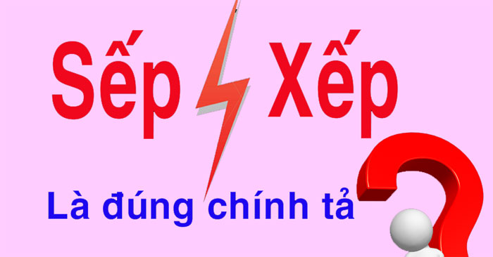 Sếp hay xếp đúng chính tả? Sắp xếp hay sắp sếp đúng chính tả?