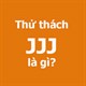 JJJ là gì? Thử thách JJJ là gì?