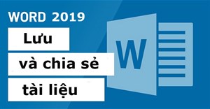 Word 2019 (Phần 3): Lưu và chia sẻ tài liệu