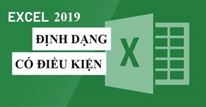 Excel 2019 (Phần 23): Định dạng có điều kiện