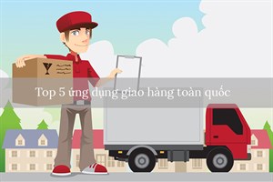 Top 5 ứng dụng giao hàng toàn quốc tốt nhất hiện nay