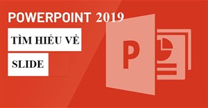 PowerPoint 2019 (Phần 4): Những kiến thức cơ bản về slide