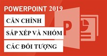 PowerPoint 2019 (Phần 17): Căn chỉnh, sắp xếp và nhóm các đối tượng