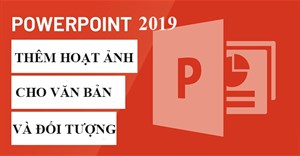 PowerPoint 2019 (Phần 18): Thêm hoạt ảnh cho văn bản và đối tượng
