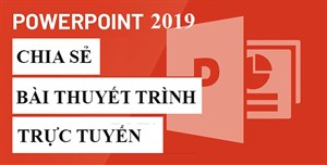 PowerPoint 2019 (Phần 32): Chia sẻ bài thuyết trình trực tuyến